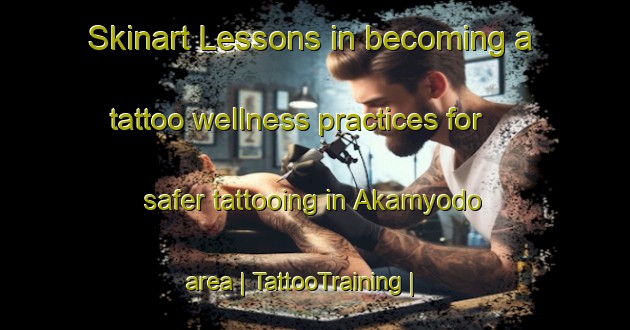 Skinart Lessons in becoming a tattoo wellness practices for safer tattooing in Akamyodo area | TattooTraining | TattooClasses | SkinartTraining-Japan